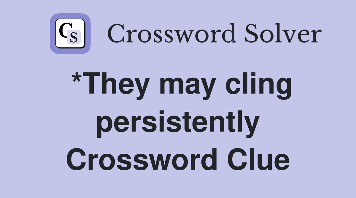 *They may cling persistently Crossword Clue