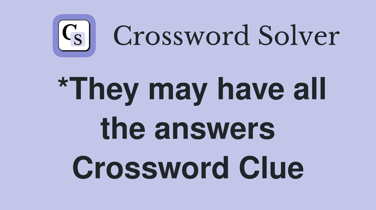 *They may have all the answers Crossword Clue