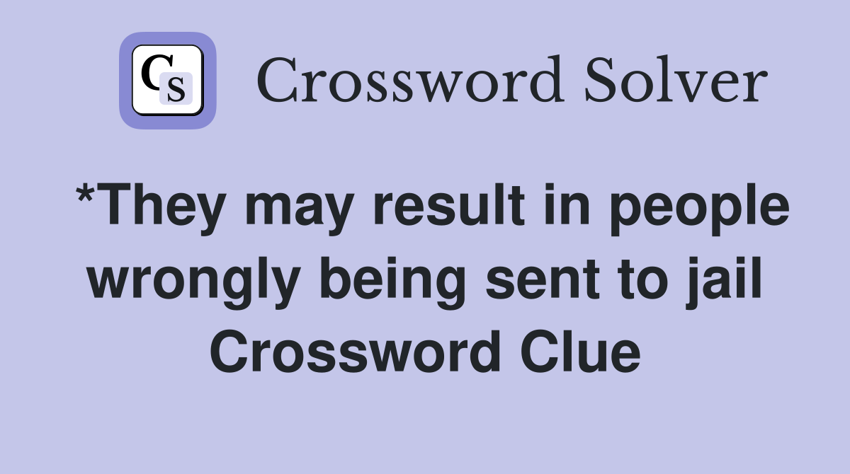 *They may result in people wrongly being sent to jail Crossword Clue