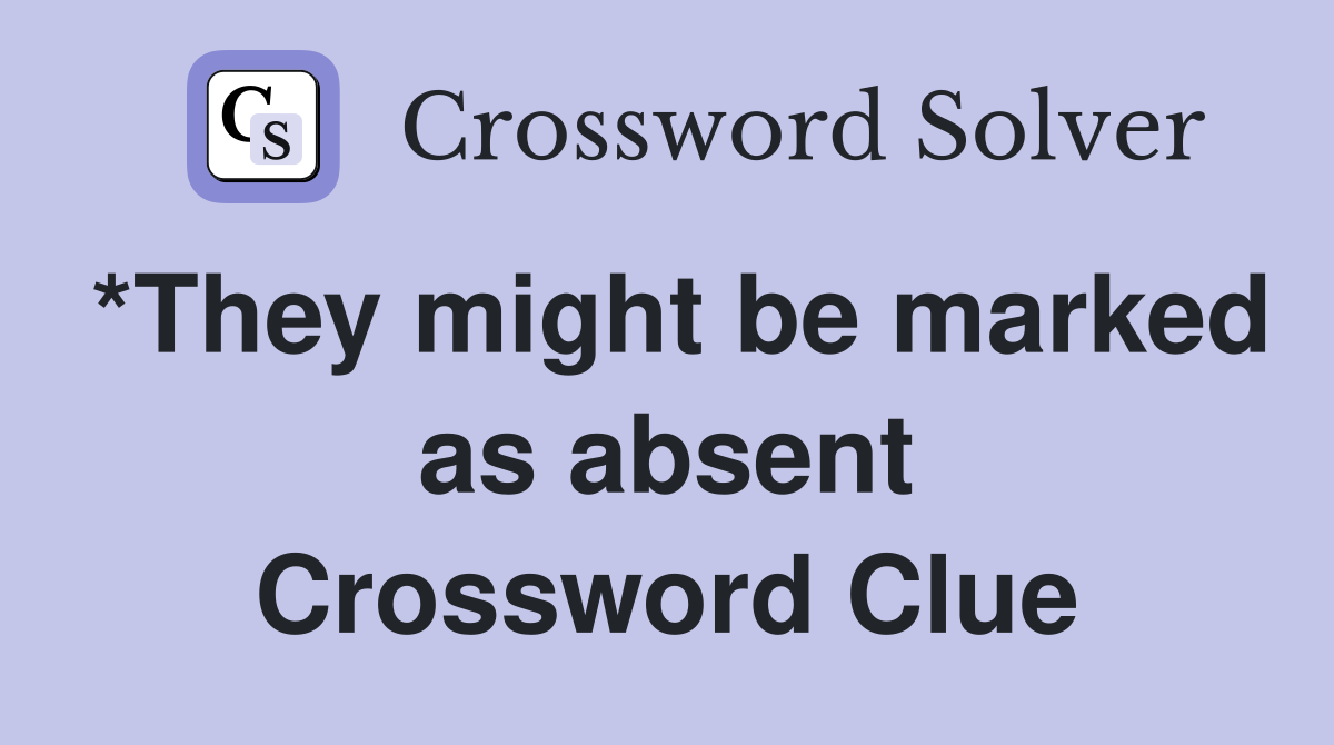 *They might be marked as absent Crossword Clue