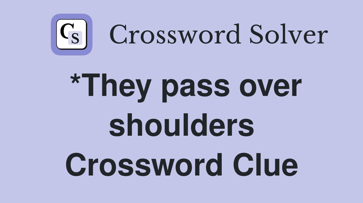 *They pass over shoulders Crossword Clue