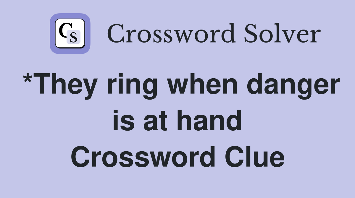 *They ring when danger is at hand Crossword Clue