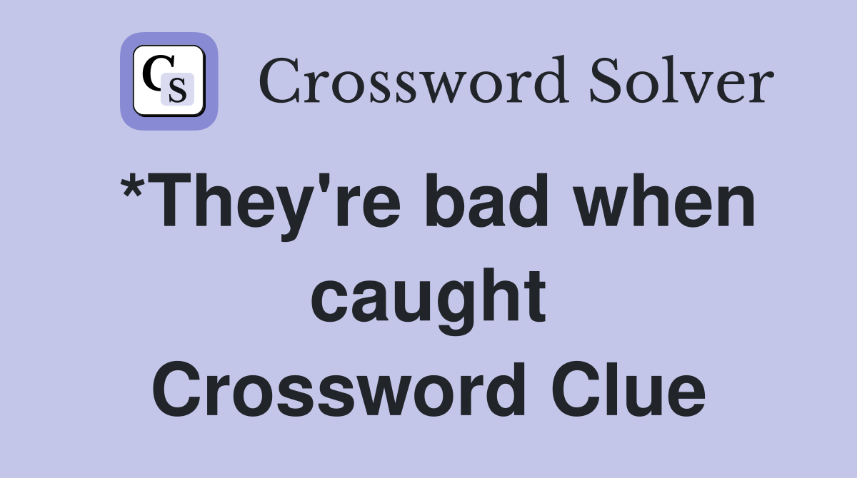 *They're bad when caught Crossword Clue