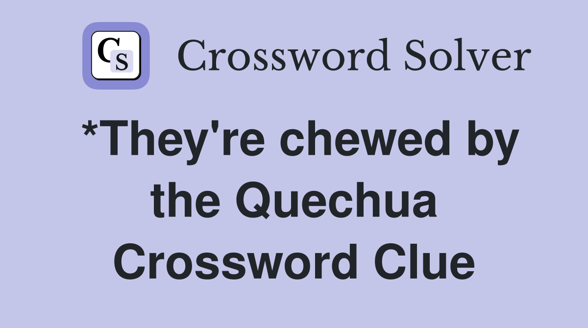 *They're chewed by the Quechua Crossword Clue