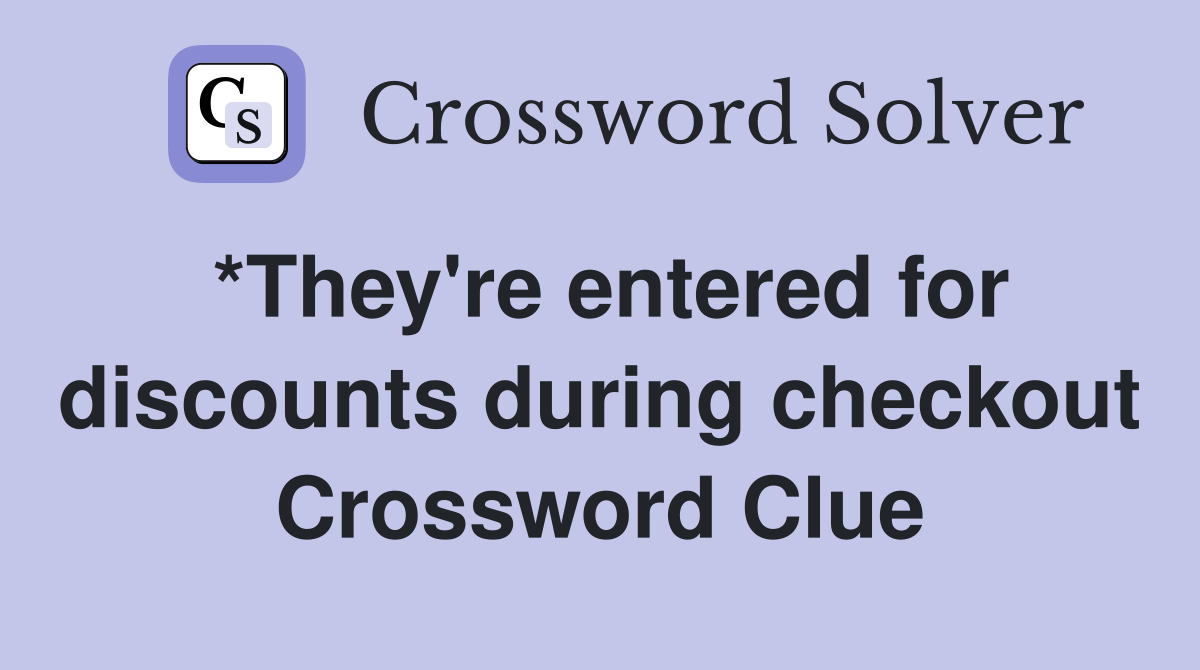 *They're entered for discounts during checkout Crossword Clue