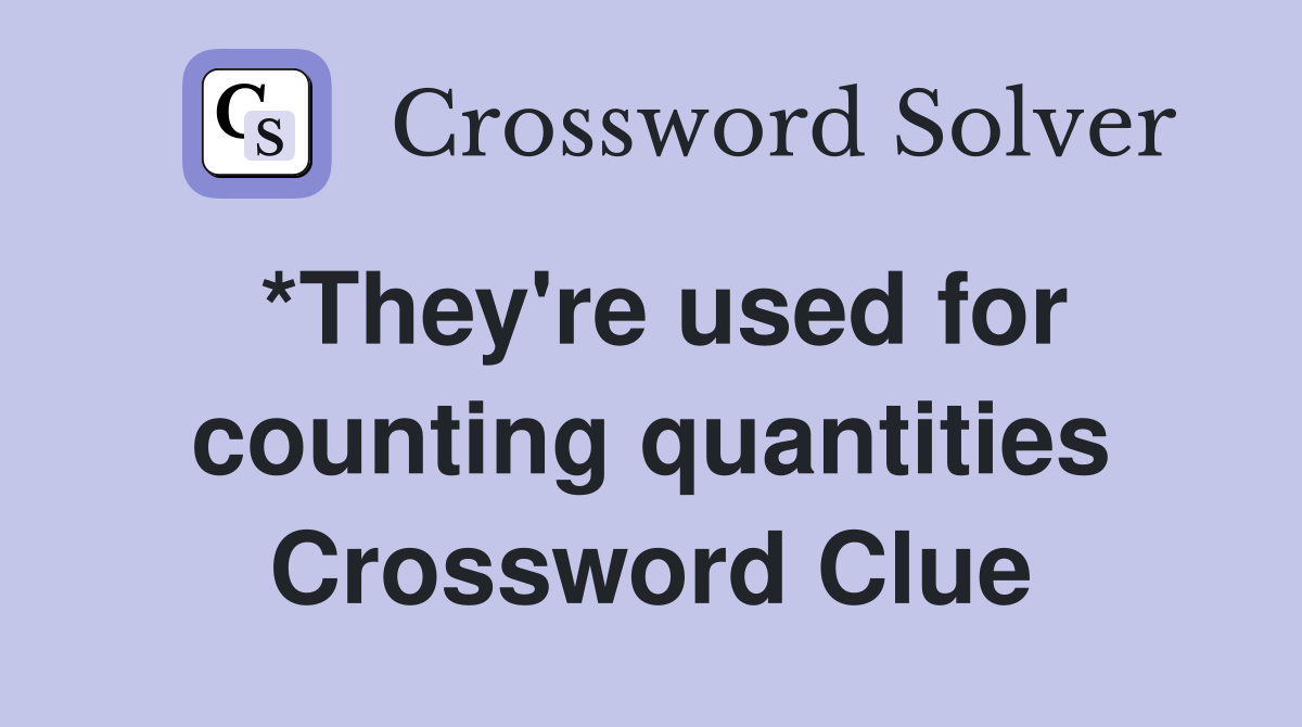 *They're used for counting quantities Crossword Clue