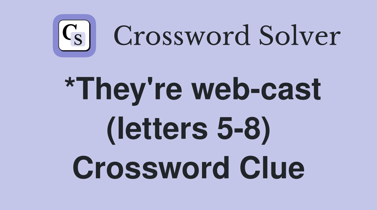 *They're web-cast (letters 5-8) Crossword Clue