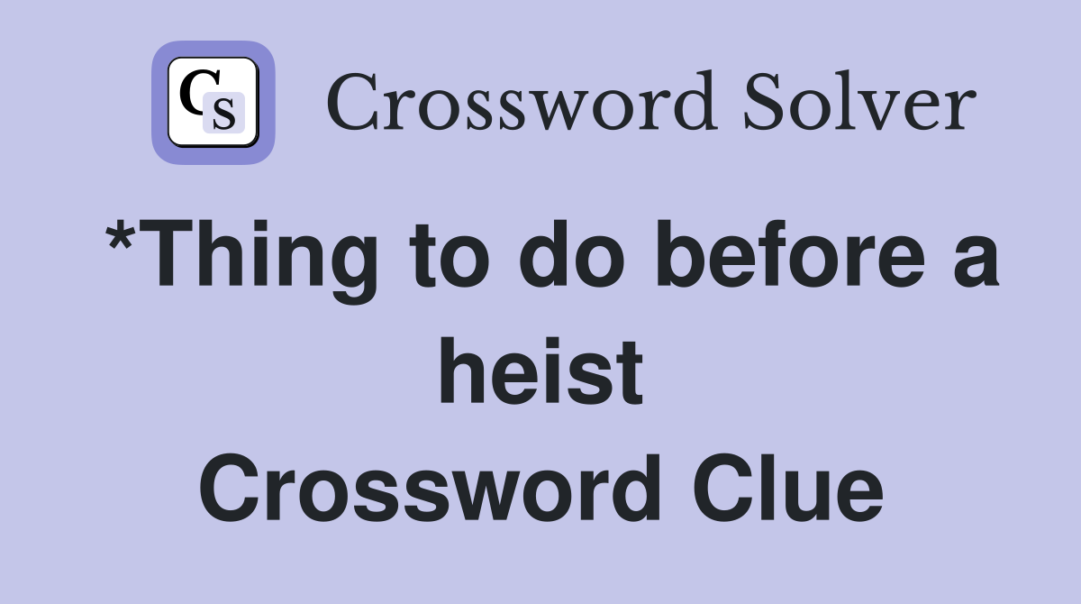 *Thing to do before a heist Crossword Clue
