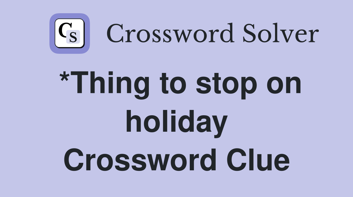 *Thing to stop on holiday Crossword Clue