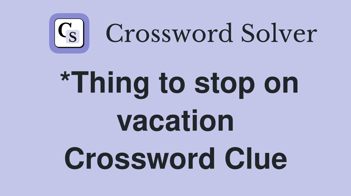 *Thing to stop on vacation Crossword Clue