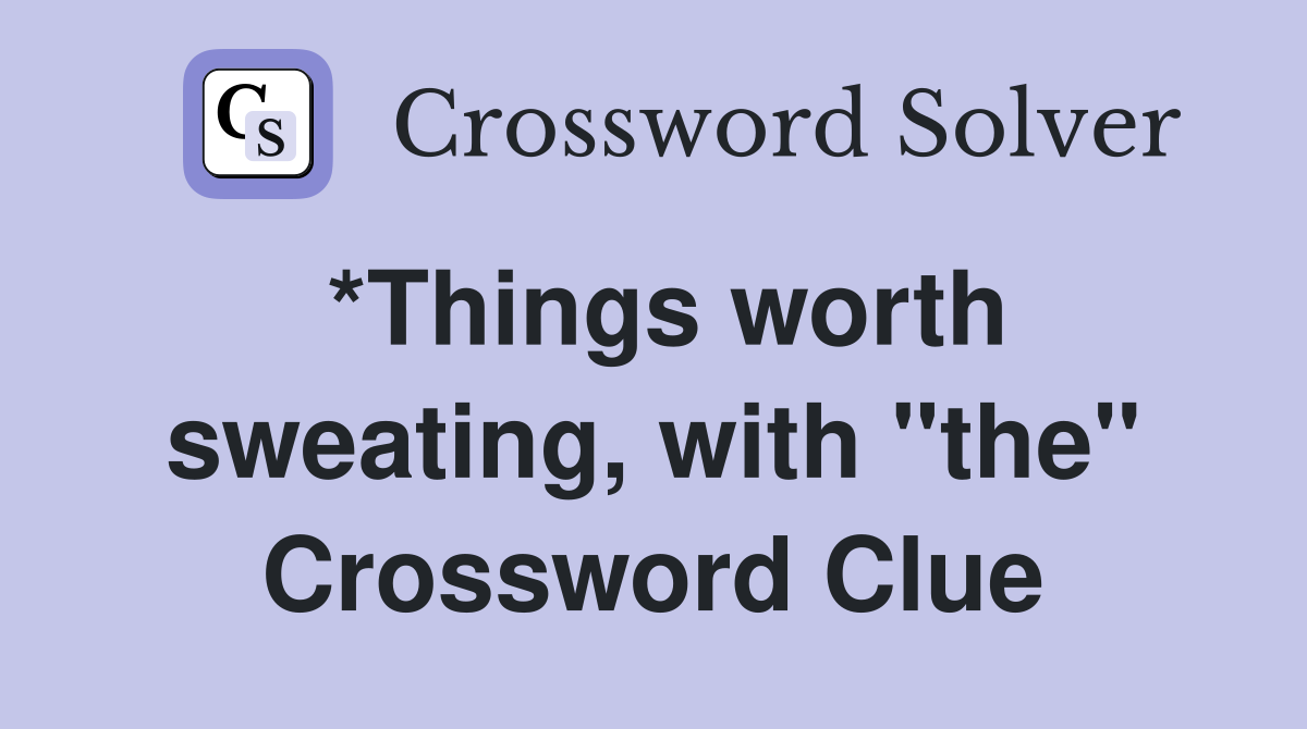 *Things worth sweating, with "the" Crossword Clue