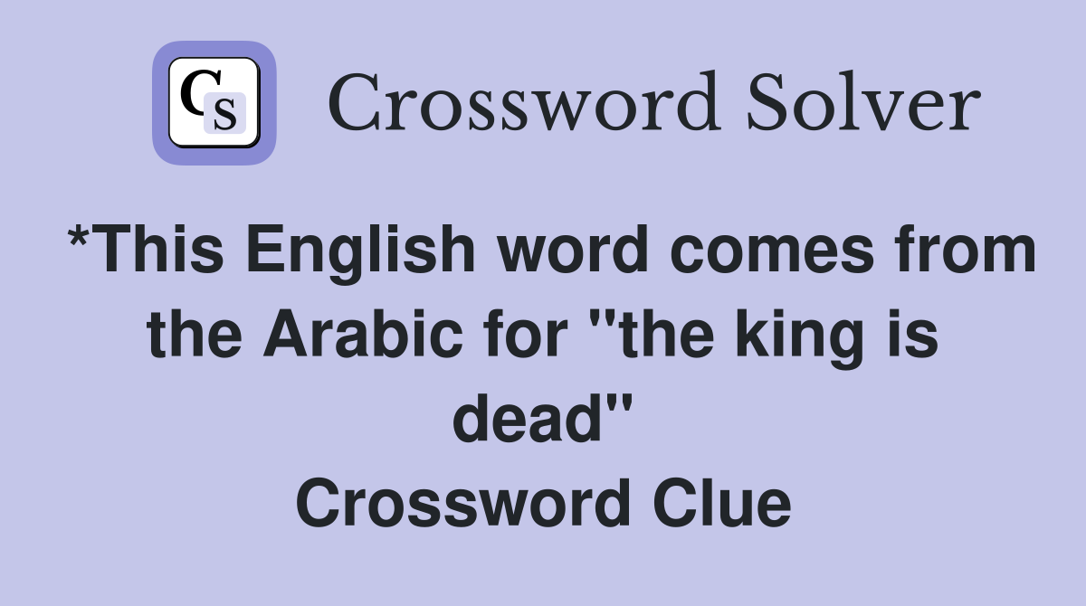 *This English word comes from the Arabic for "the king is dead" Crossword Clue