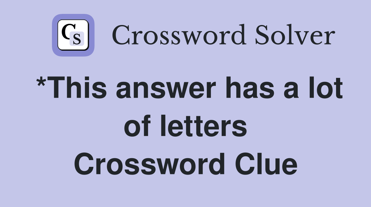 *This answer has a lot of letters Crossword Clue