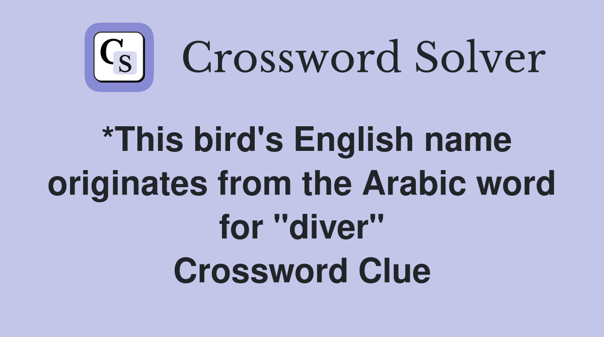 *This bird's English name originates from the Arabic word for "diver" Crossword Clue