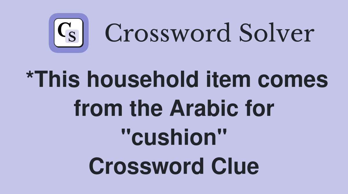 *This household item comes from the Arabic for "cushion" Crossword Clue