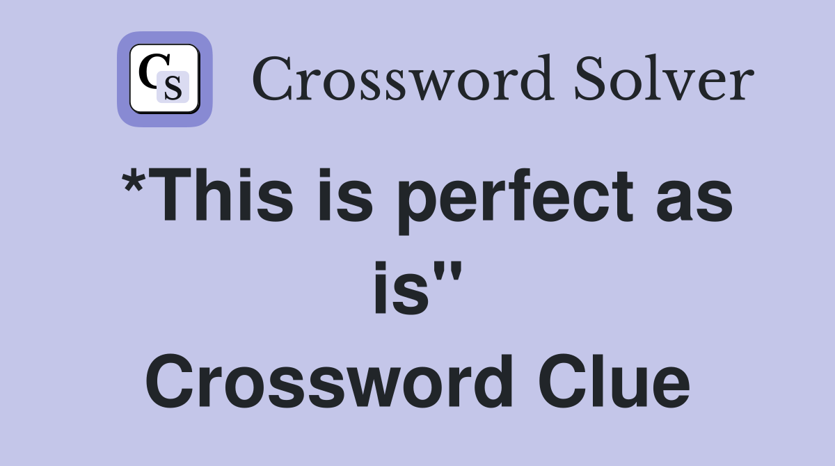 *This is perfect as is" Crossword Clue