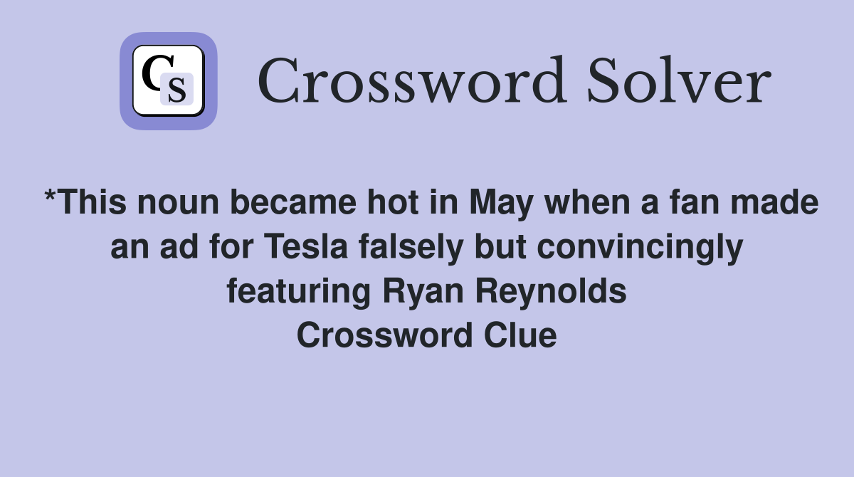 *This noun became hot in May when a fan made an ad for Tesla falsely but convincingly featuring Ryan Reynolds Crossword Clue