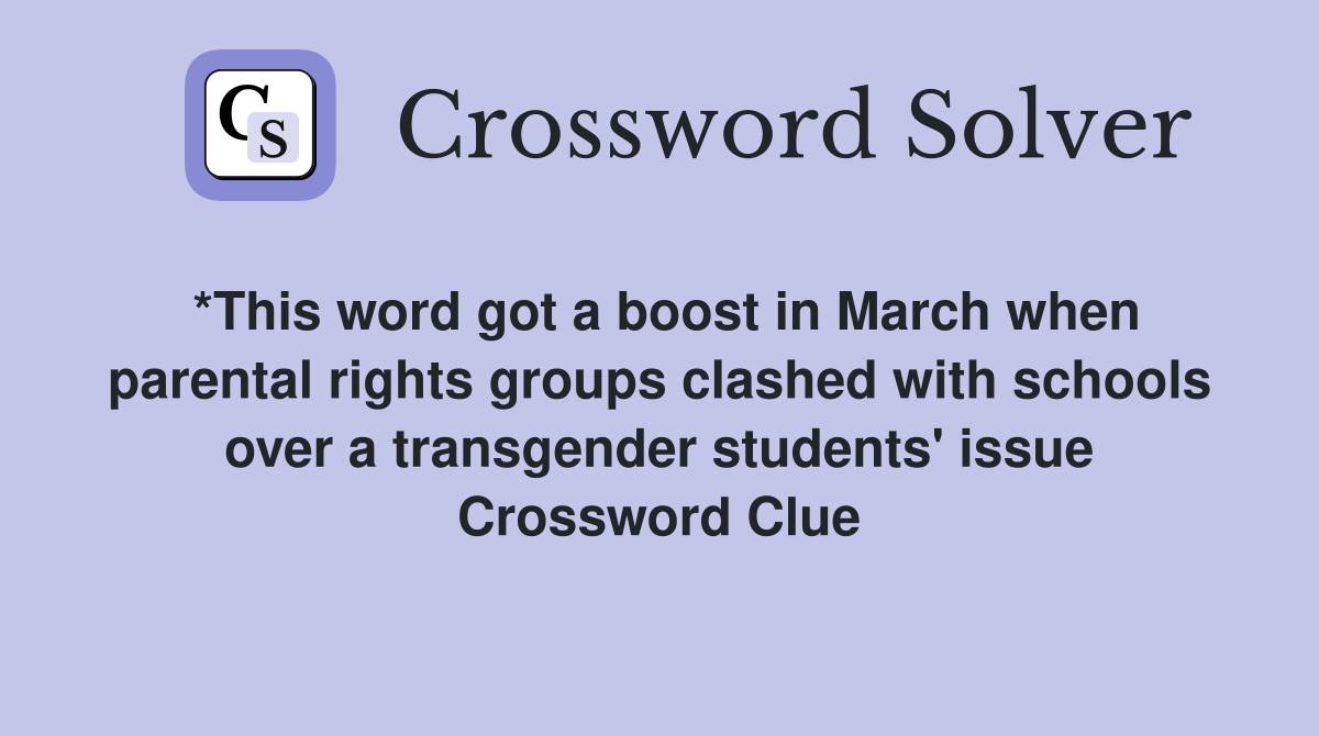 *This word got a boost in March when parental rights groups clashed with schools over a transgender students' issue Crossword Clue