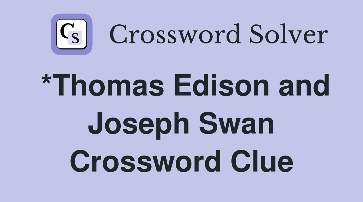 *Thomas Edison and Joseph Swan Crossword Clue