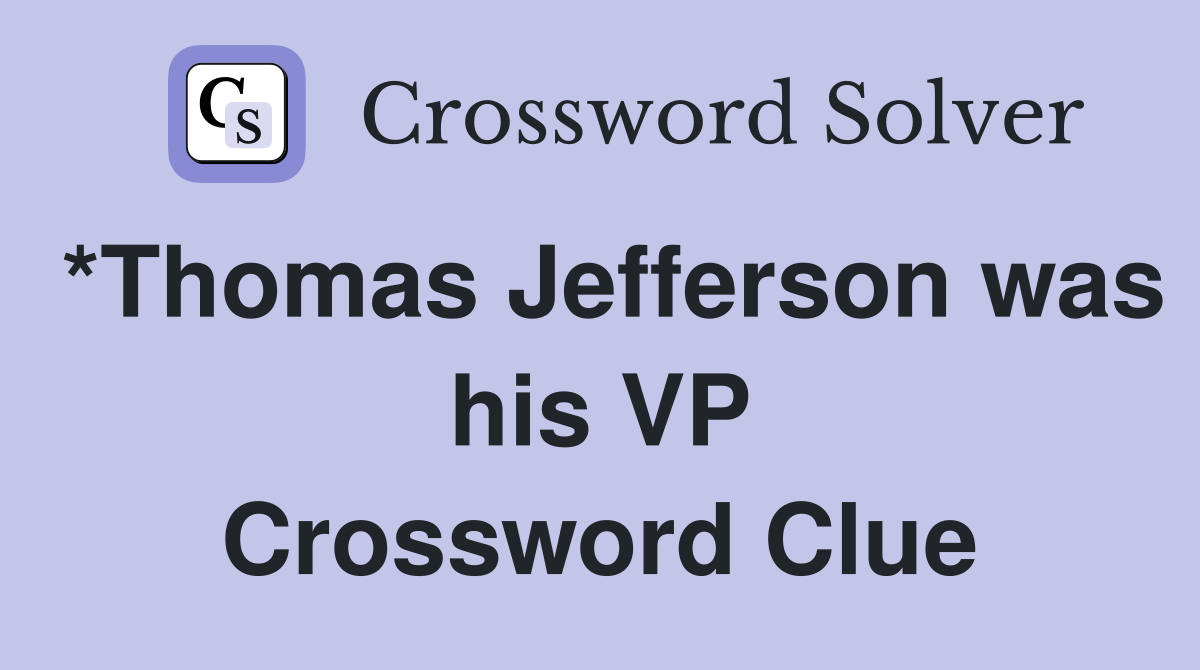 *Thomas Jefferson was his VP Crossword Clue
