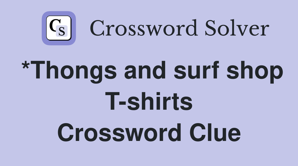 *Thongs and surf shop T-shirts Crossword Clue