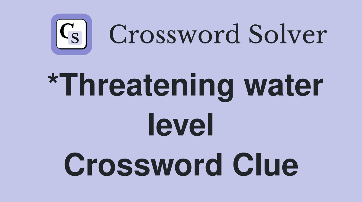 *Threatening water level Crossword Clue