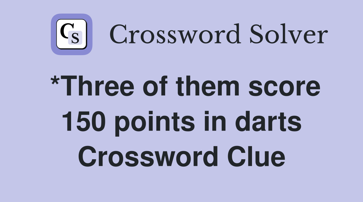 *Three of them score 150 points in darts Crossword Clue