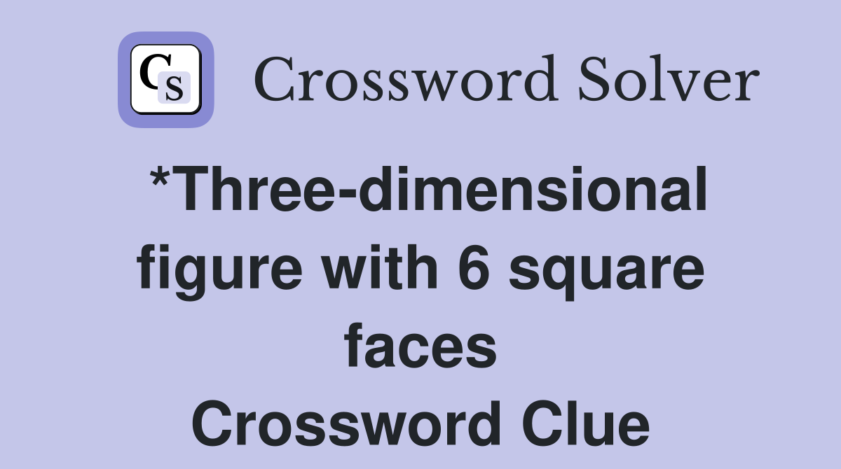 *Three-dimensional figure with 6 square faces Crossword Clue