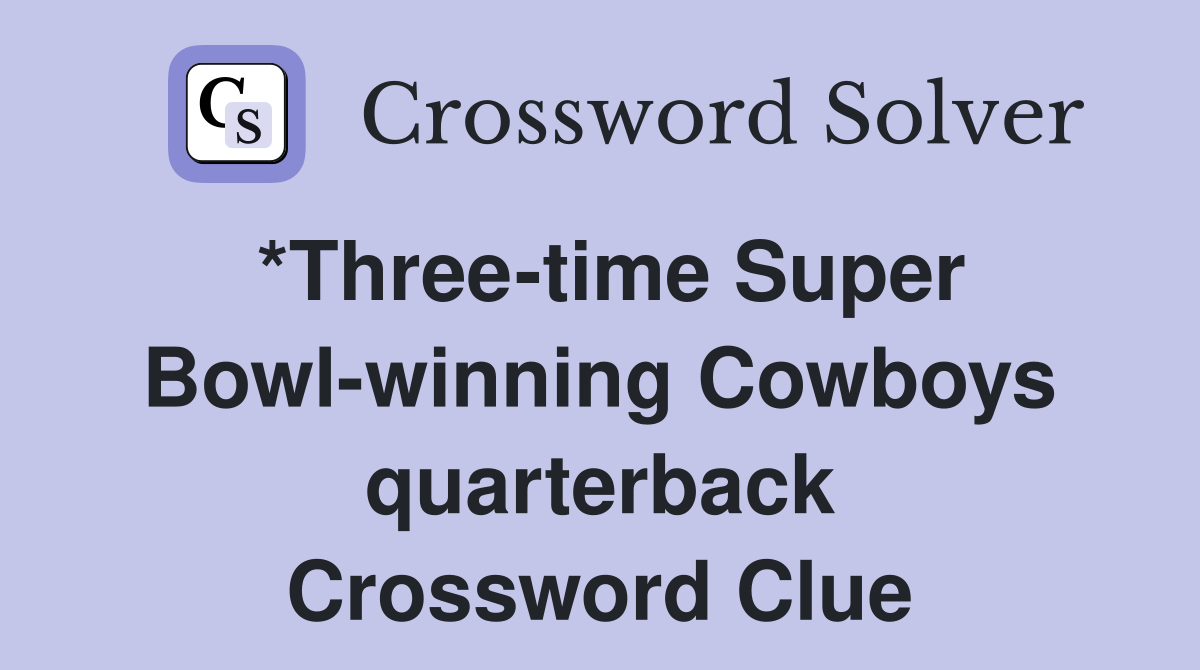 *Three-time Super Bowl-winning Cowboys quarterback Crossword Clue