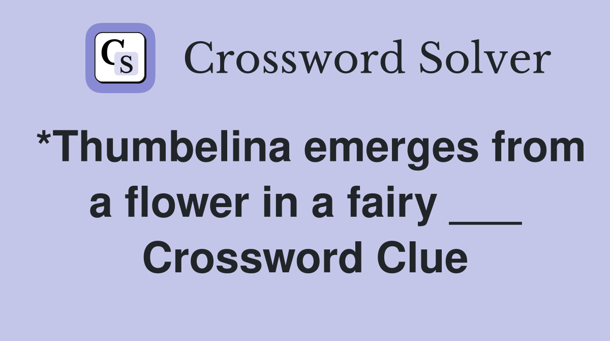 *Thumbelina emerges from a flower in a fairy ___ Crossword Clue