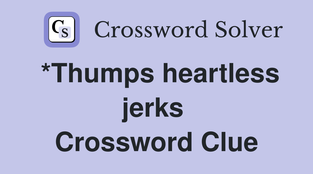*Thumps heartless jerks  Crossword Clue