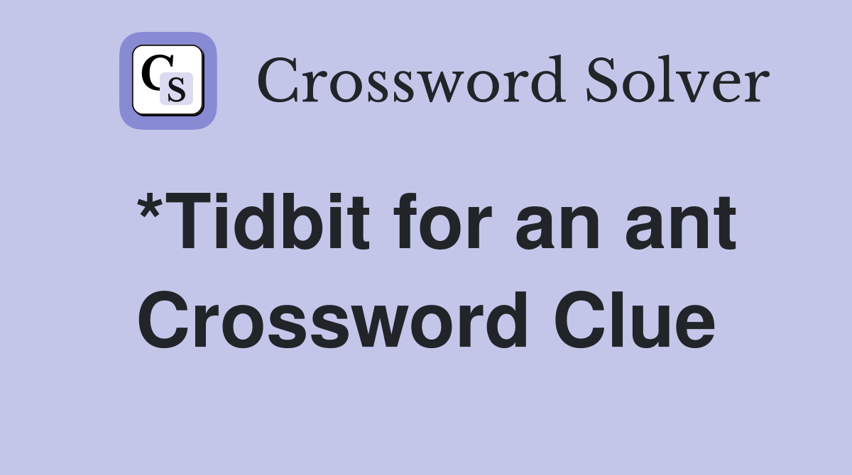 *Tidbit for an ant Crossword Clue