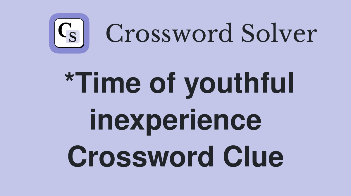 *Time of youthful inexperience Crossword Clue
