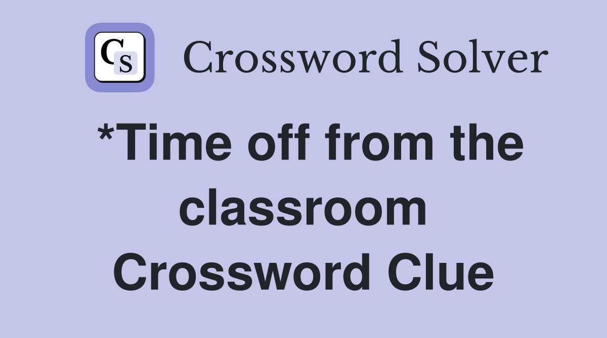*Time off from the classroom Crossword Clue
