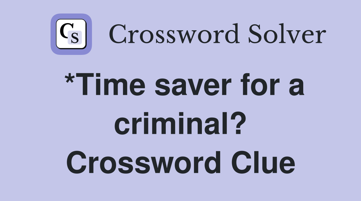 *Time saver for a criminal? Crossword Clue
