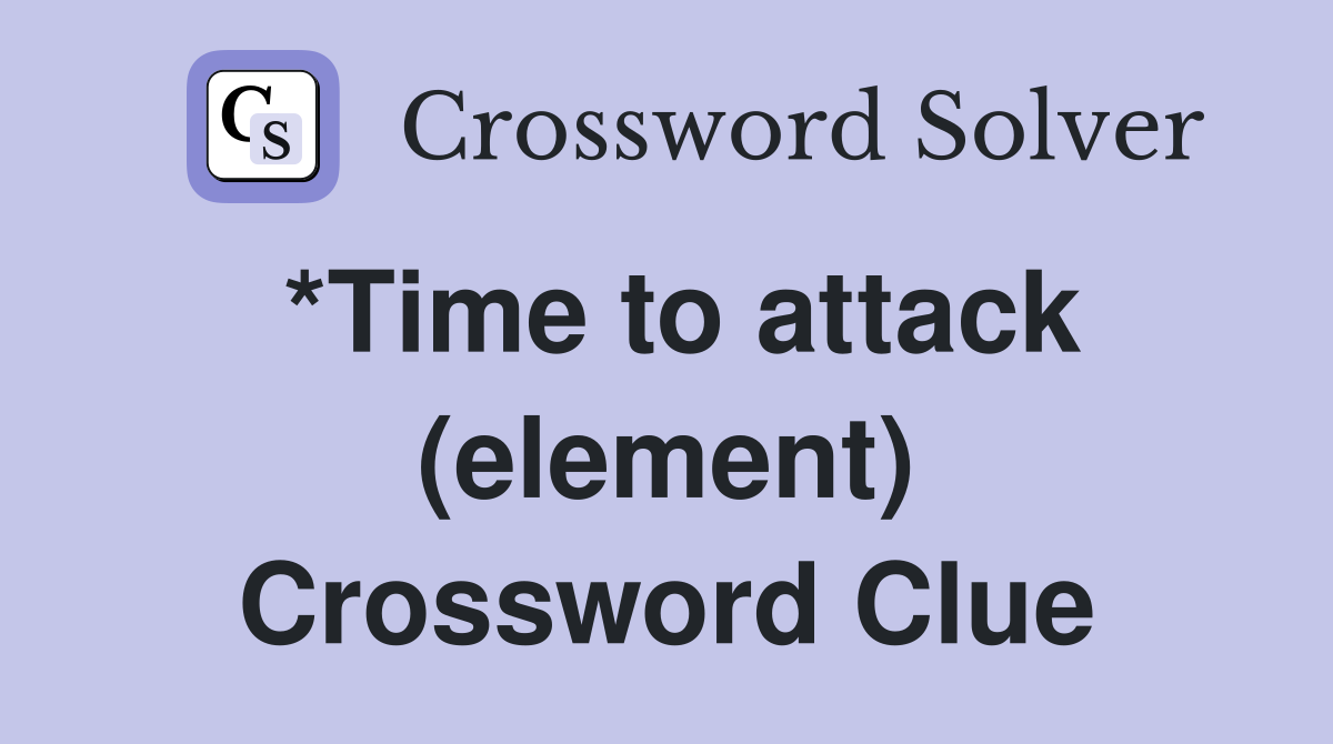 *Time to attack (element) Crossword Clue