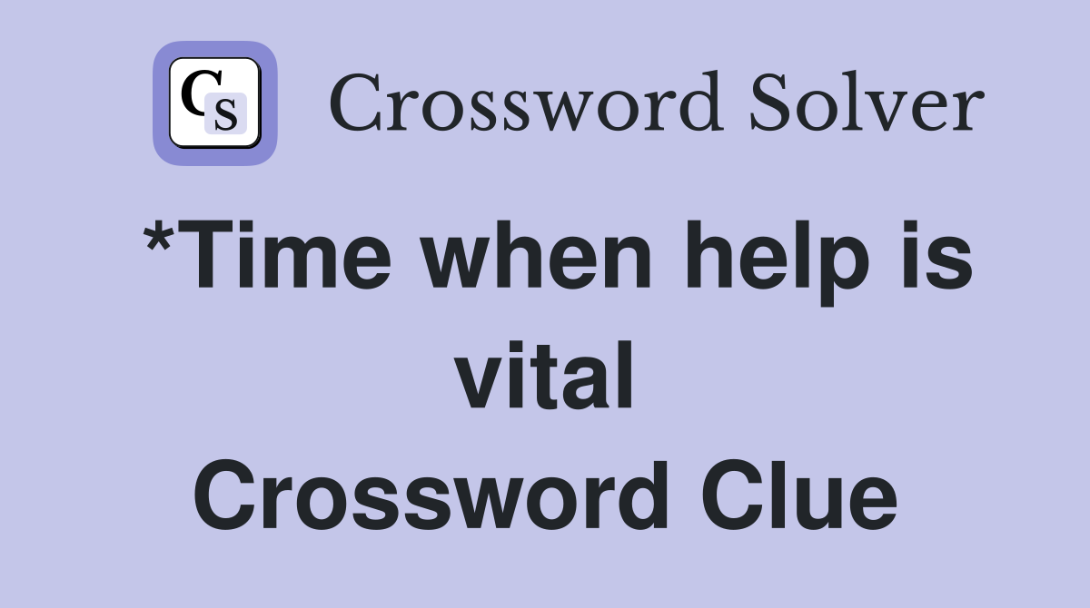 *Time when help is vital Crossword Clue