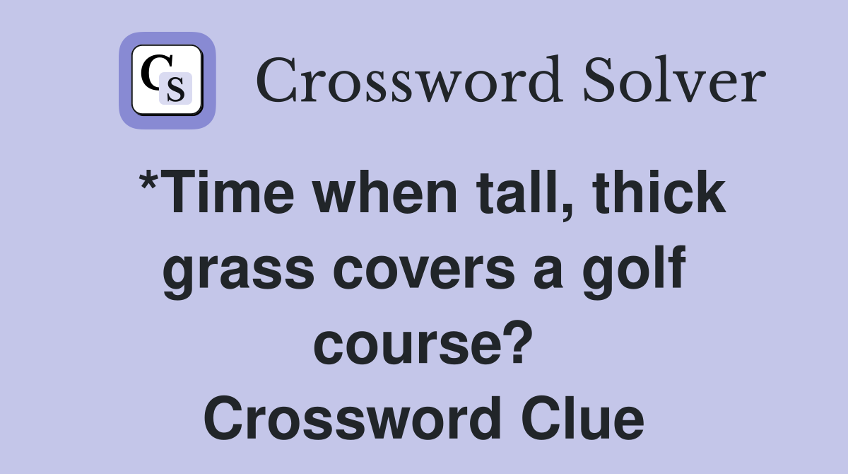 *Time when tall, thick grass covers a golf course? Crossword Clue