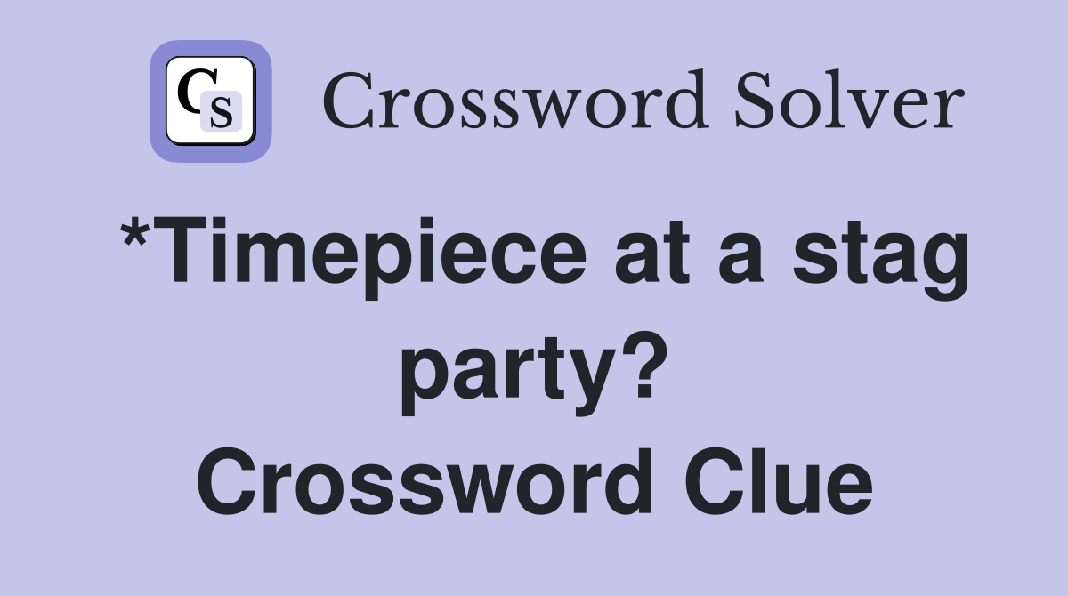 *Timepiece at a stag party? Crossword Clue