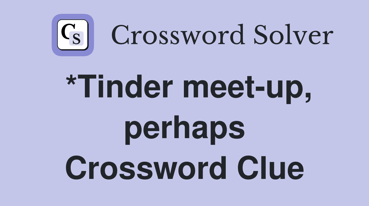 *Tinder meet-up, perhaps Crossword Clue