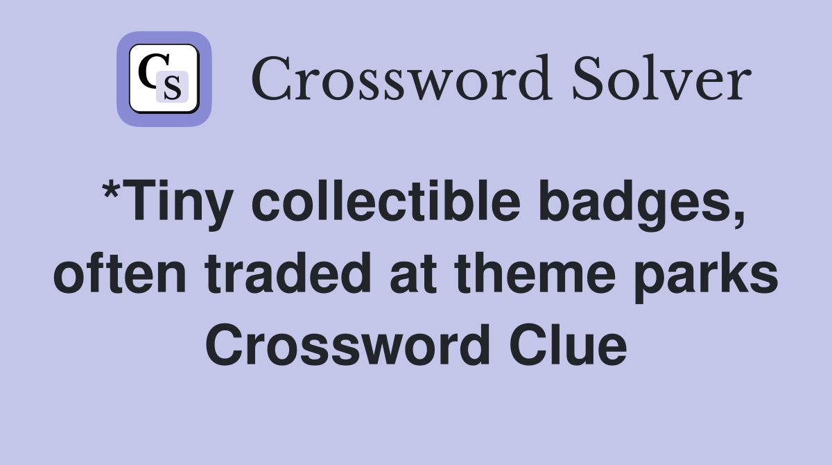 *Tiny collectible badges, often traded at theme parks Crossword Clue