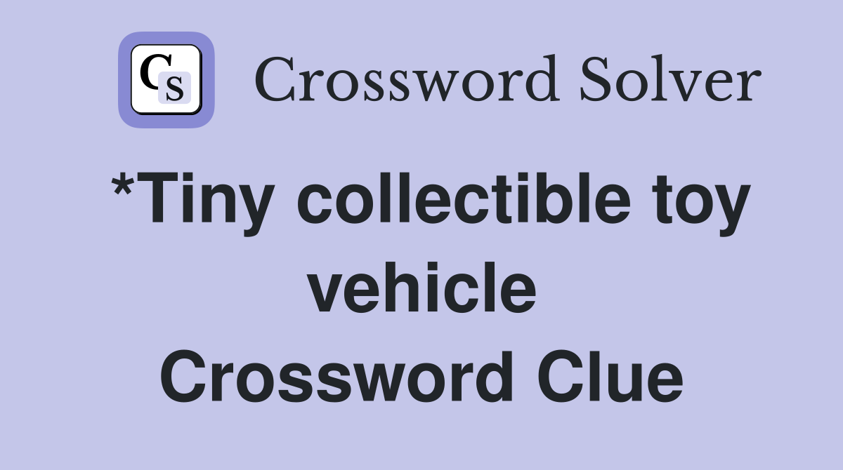 *Tiny collectible toy vehicle Crossword Clue