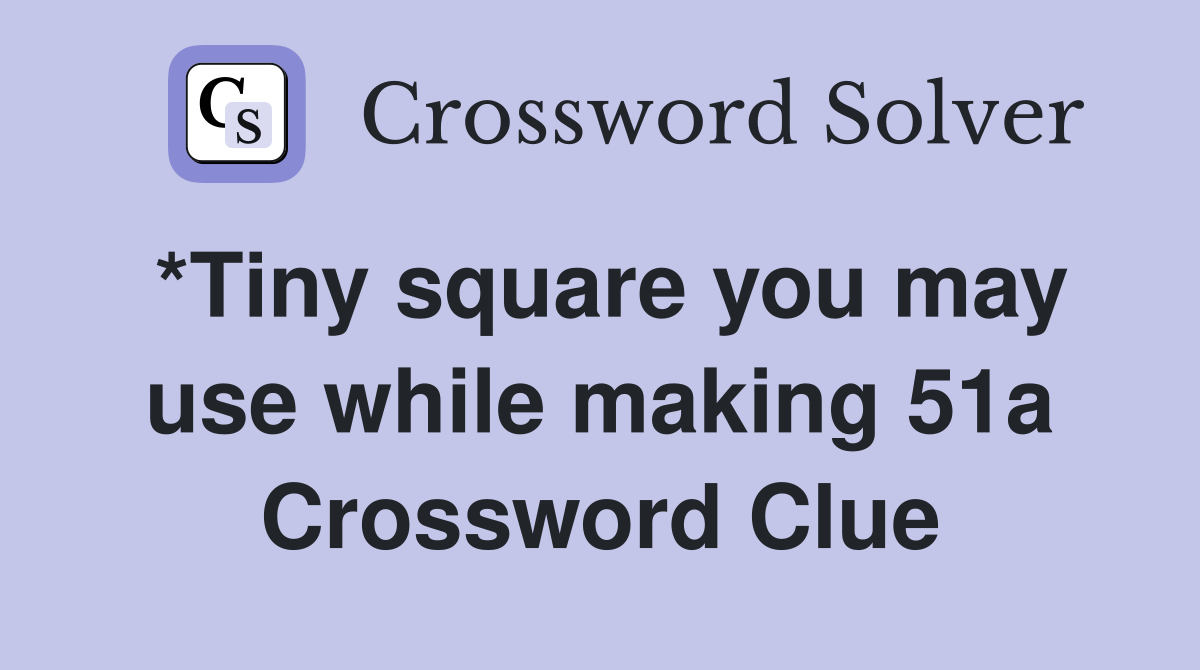 *Tiny square you may use while making 51a Crossword Clue