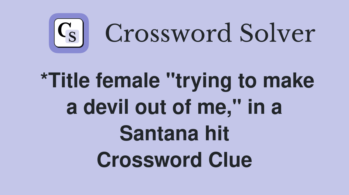 *Title female "trying to make a devil out of me," in a Santana hit Crossword Clue