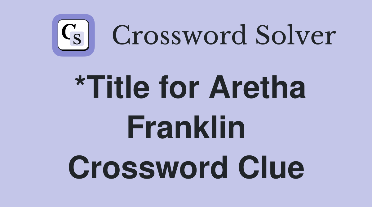 *Title for Aretha Franklin Crossword Clue