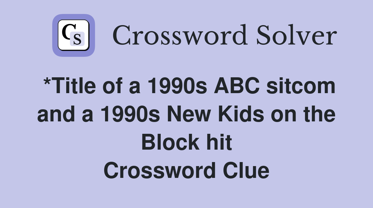 *Title of a 1990s ABC sitcom and a 1990s New Kids on the Block hit Crossword Clue