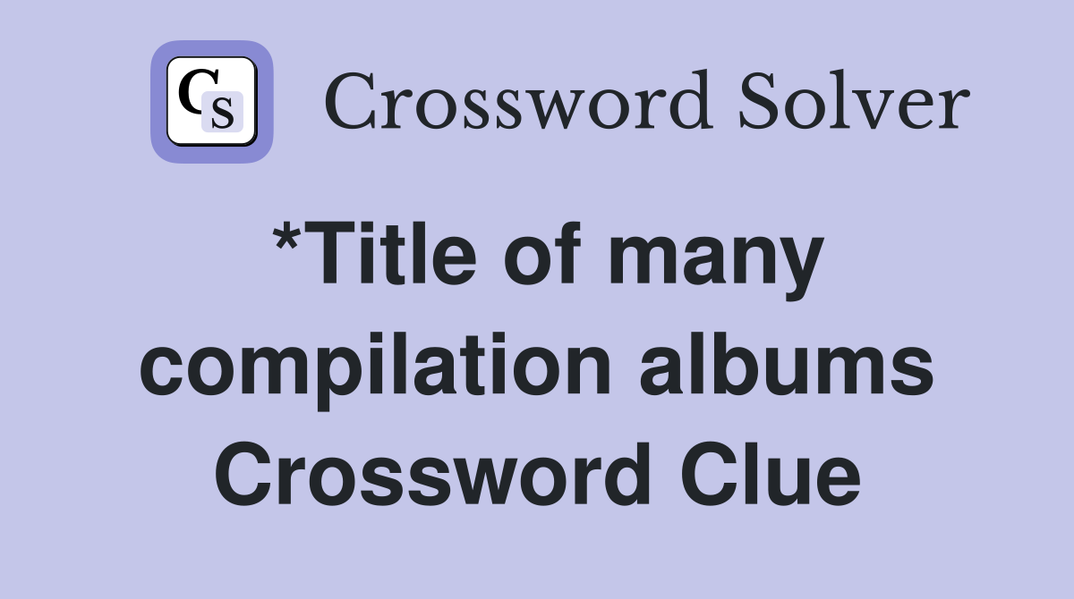 *Title of many compilation albums Crossword Clue