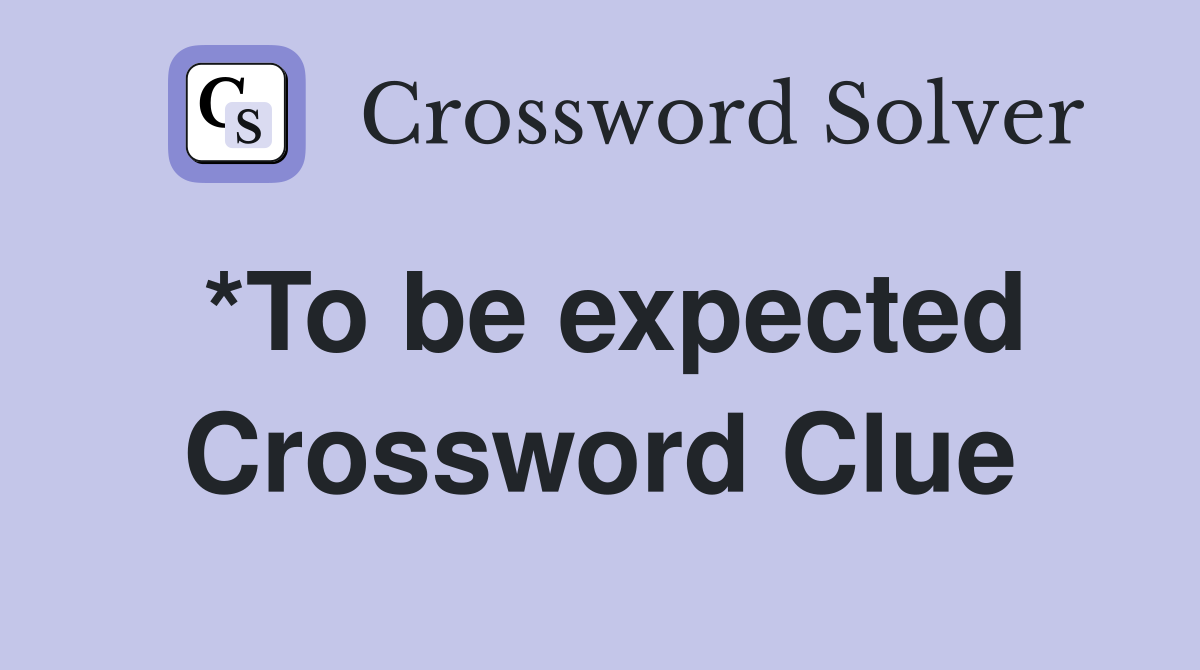 *To be expected Crossword Clue