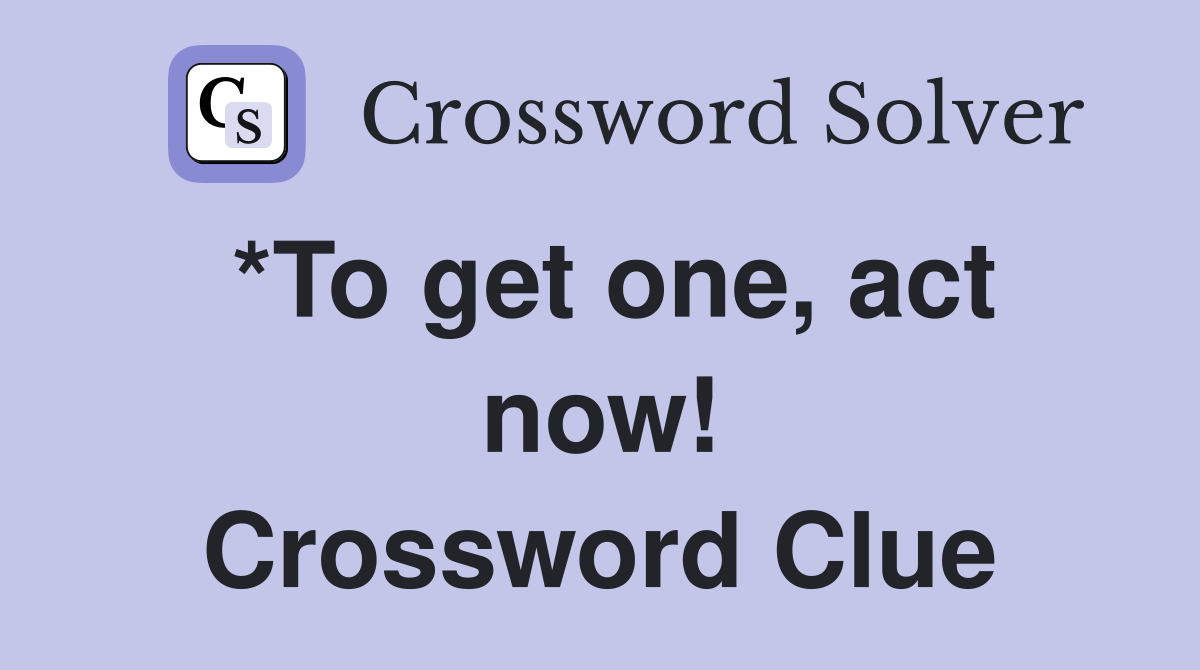 *To get one, act now! Crossword Clue