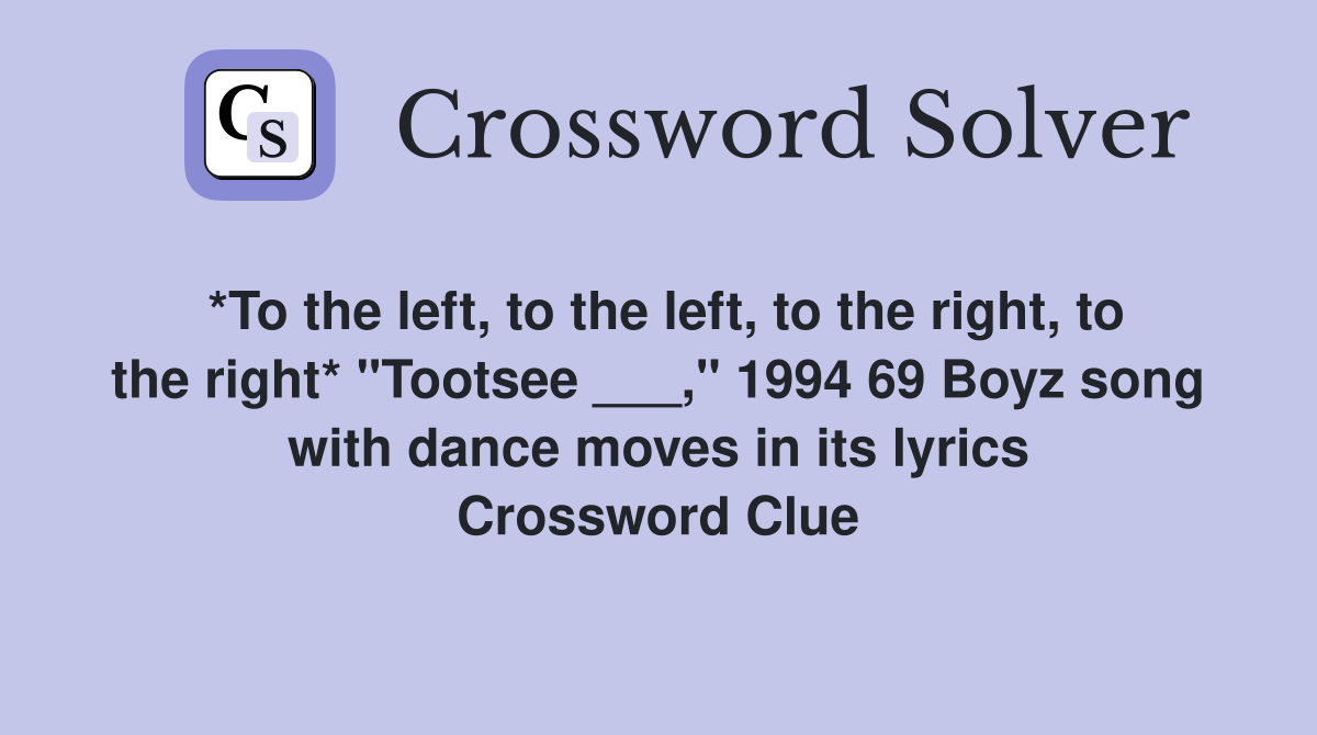 *To the left, to the left, to the right, to the right* "Tootsee ___," 1994 69 Boyz song with dance moves in its lyrics Crossword Clue